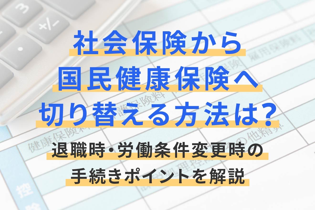 社会保険から国民健康保険へ切り替える方法は？退職時・労働条件変更時の手続きポイントを解説