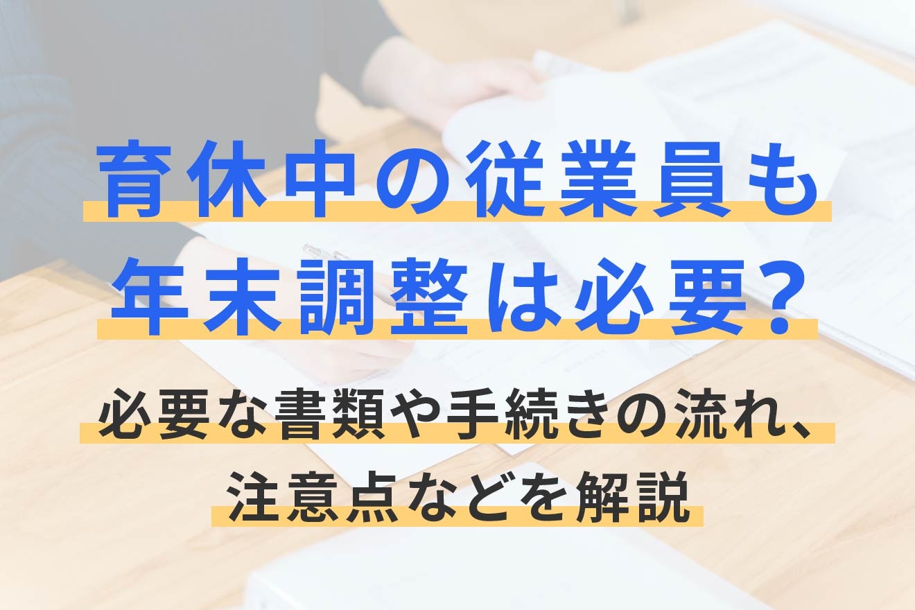 育休中の従業員も年末調整は必要？必要な書類や手続きの流れ、注意点などを解説