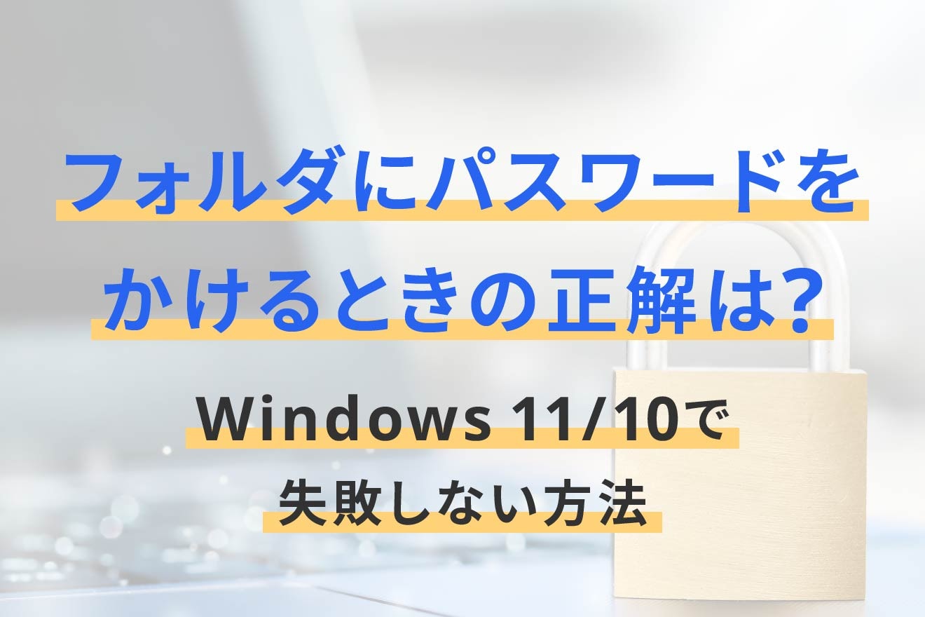 フォルダにパスワードをかけるときの正解は？Windows 11/10で失敗しない方法
