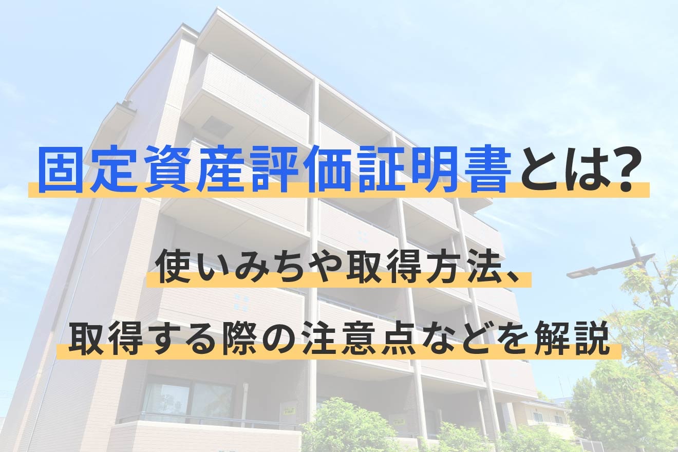 固定資産評価証明書とは？使いみちや取得方法、取得する際の注意点などを解説