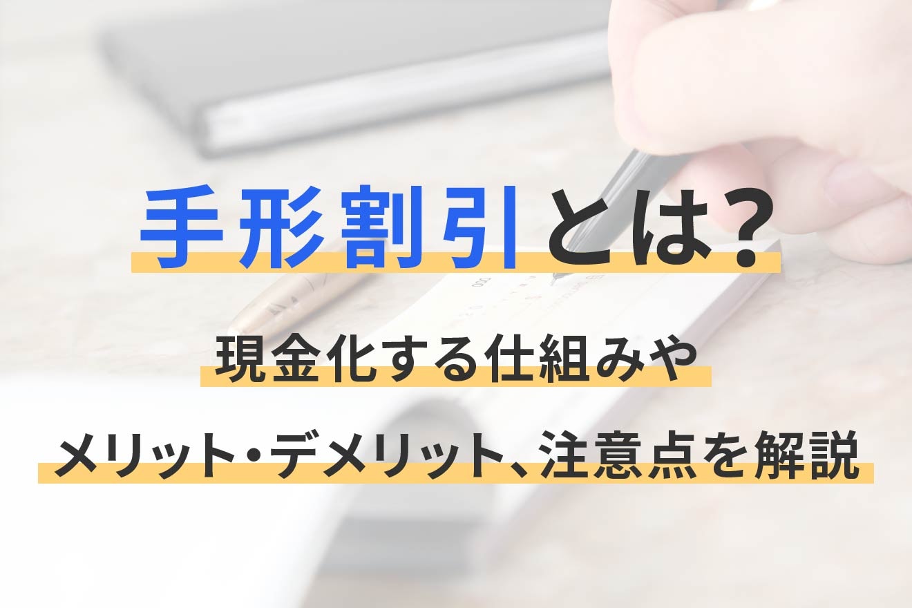 手形割引とは？現金化する仕組みやメリット・デメリット、注意点を解説
