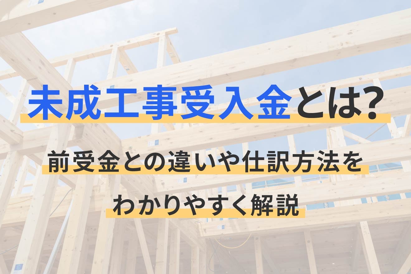 未成工事受入金とは？前受金との違いや仕訳方法をわかりやすく解説