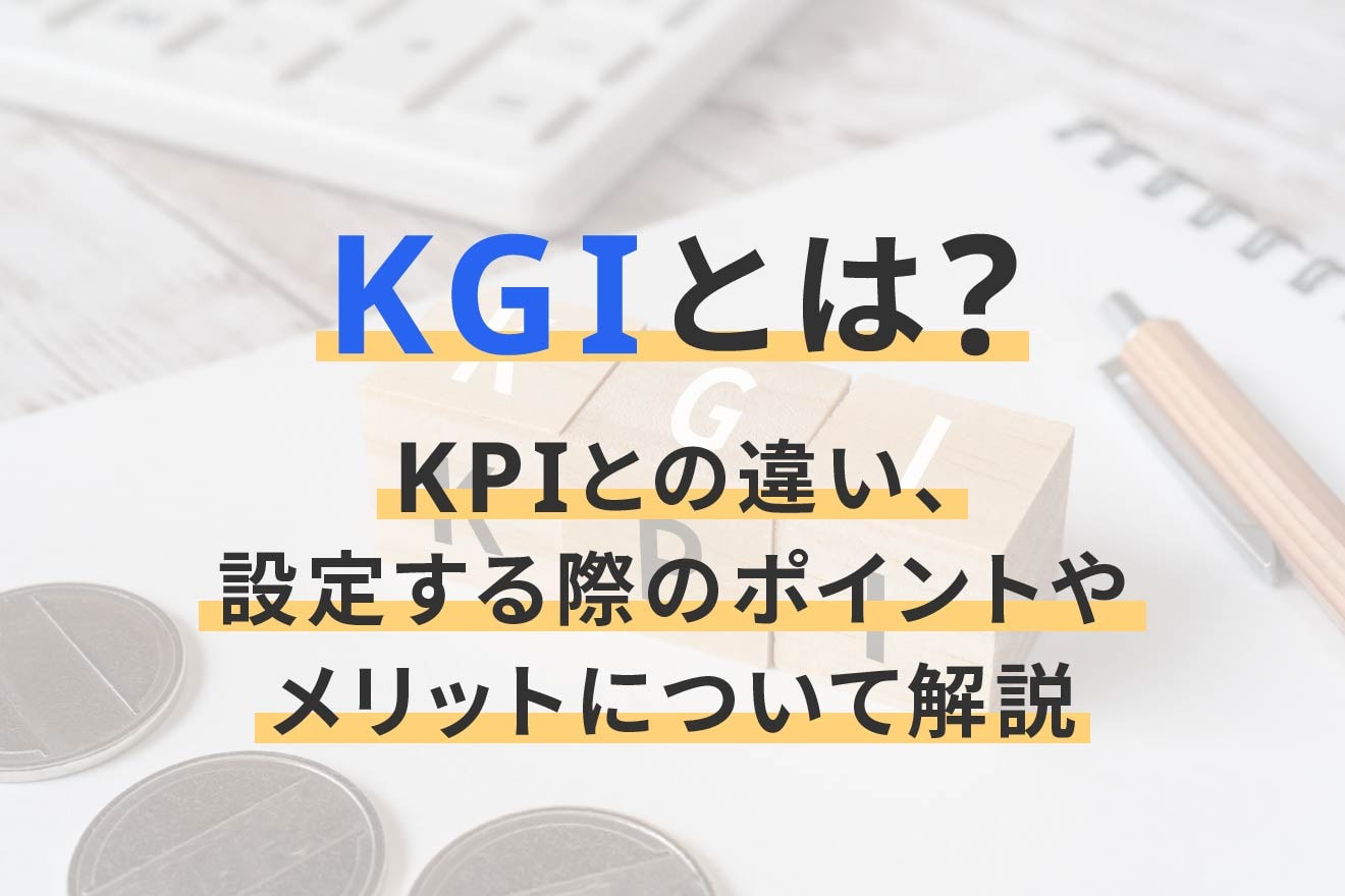 KGIとは？KPIとの違い、設定する際のポイントやメリットについて解説