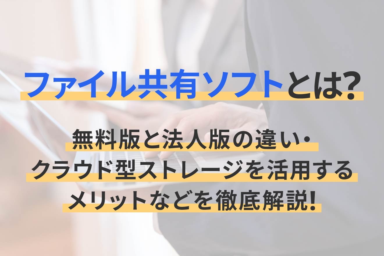 ファイル共有ソフトとは？無料版と法人版の違い・クラウド型ストレージを活用するメリットなどを徹底解説！