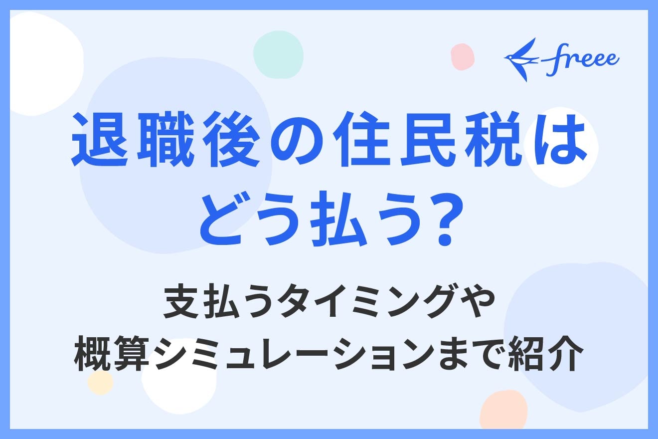 退職後の住民税はどう払う？支払うタイミングや概算シミュレーションまで紹介