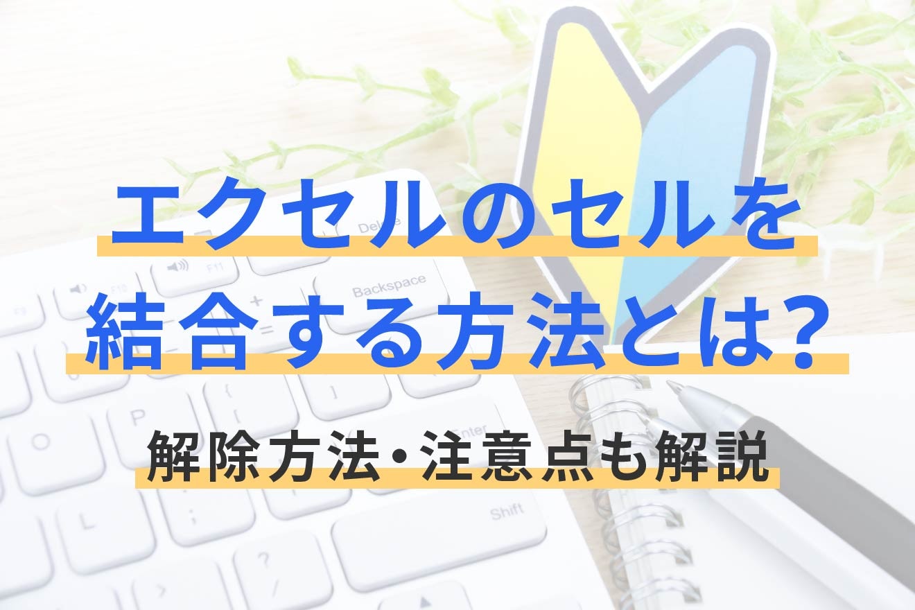 エクセルのセルを結合する方法とは？解除方法・注意点も解説