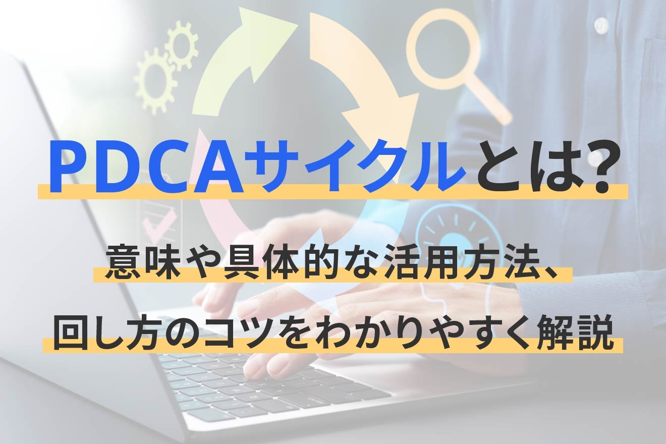 PDCAサイクルとは？意味や具体的な活用方法、回し方のコツをわかりやすく解説