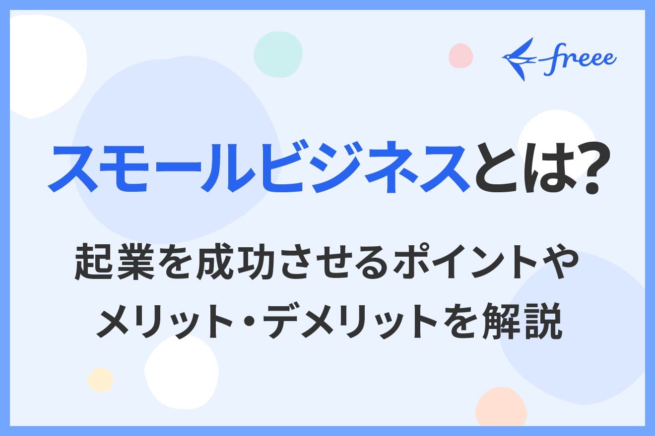 スモールビジネスとは？起業を成功させるポイントやメリット・デメリットを解説