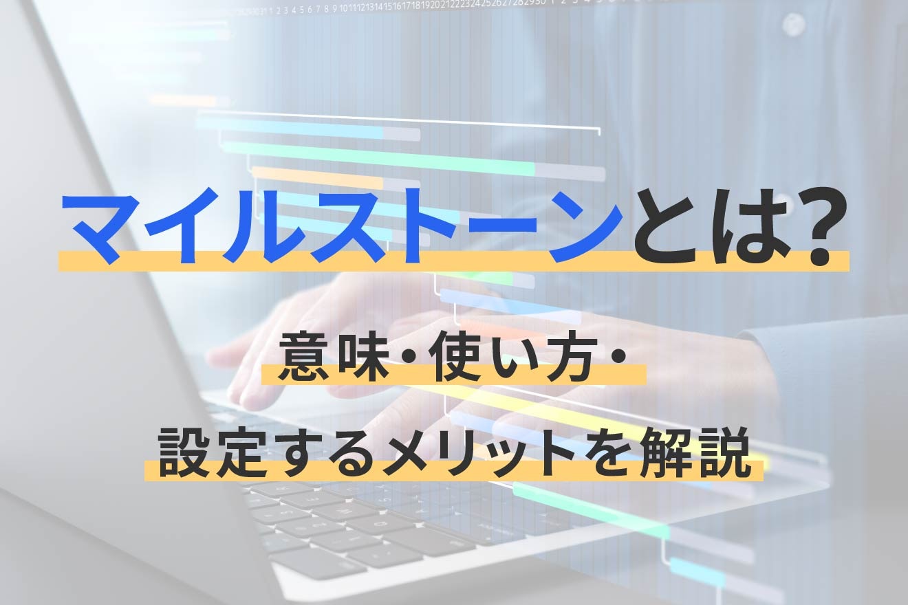 マイルストーンとは？意味・使い方・設定するメリットを解説
