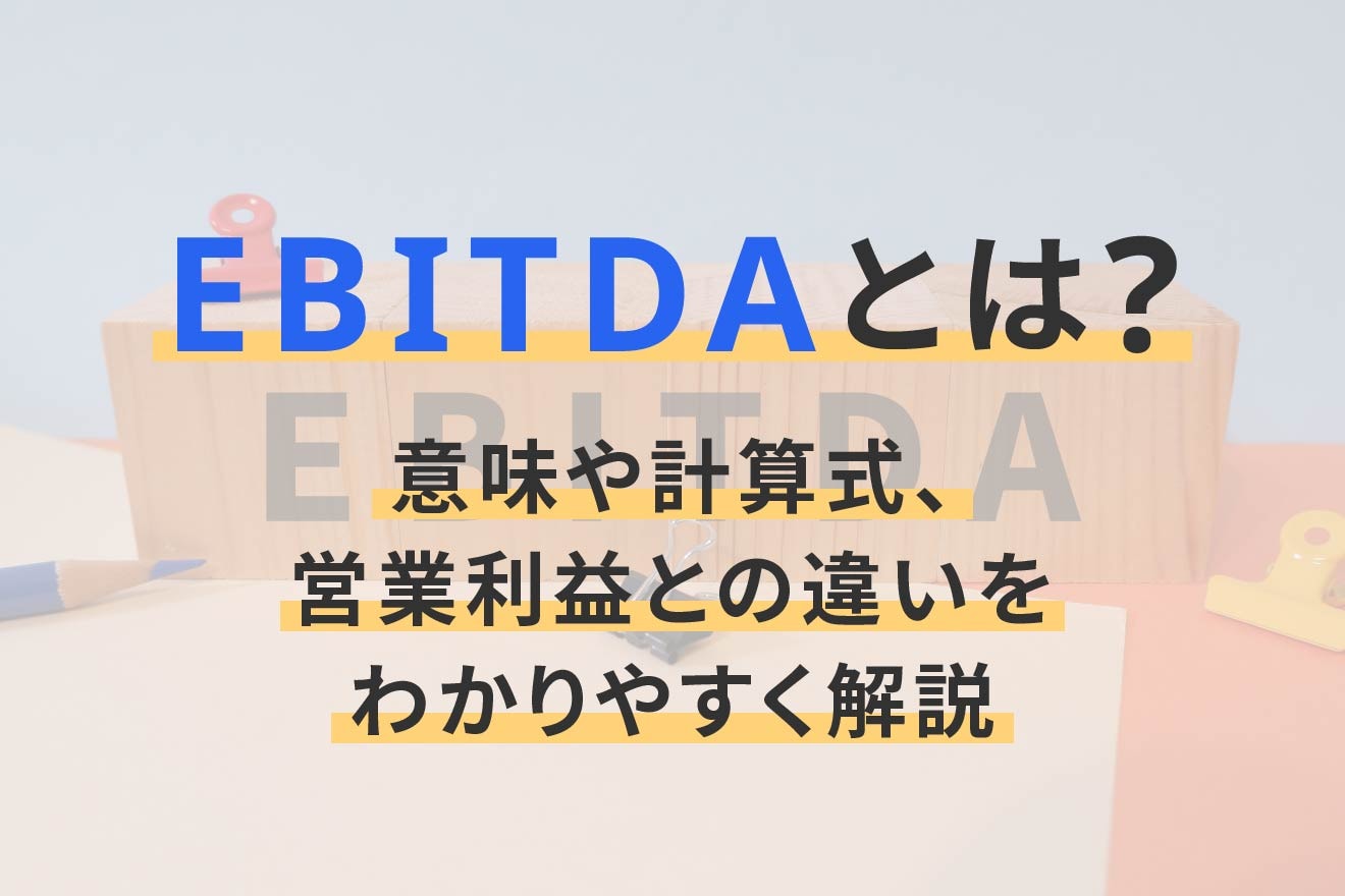 EBITDAとは？意味や計算式、営業利益との違いをわかりやすく解説