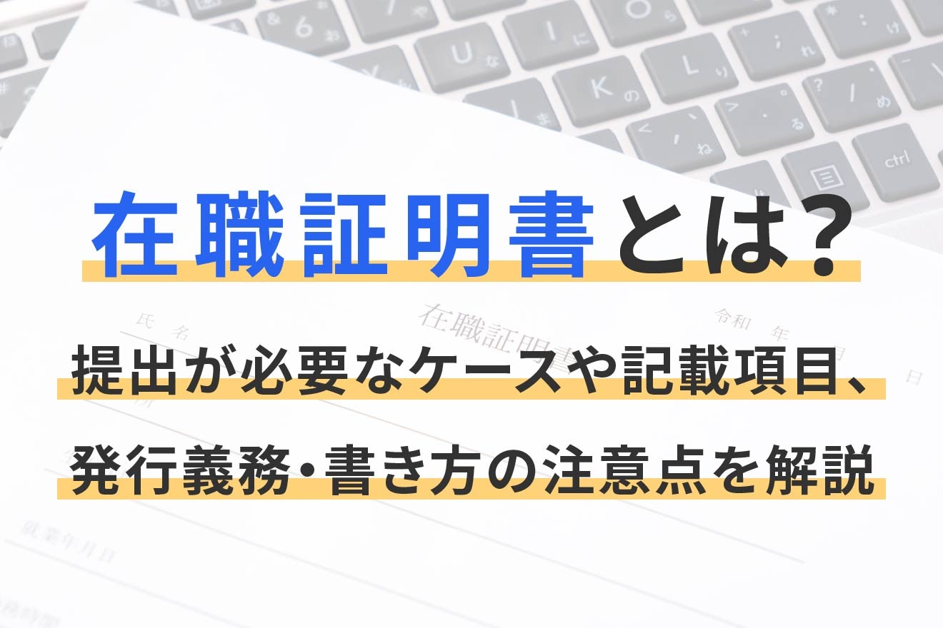 在職証明書とは？提出が必要なケースや記載項目、発行義務・書き方の注意点を解説