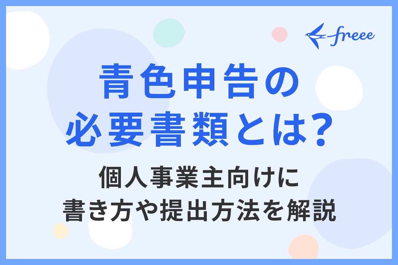 青色申告の必要書類とは？個人事業主向けに書き方や提出方法を解説