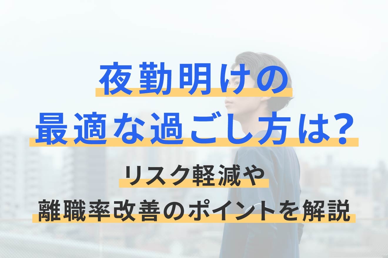 夜勤明けの最適な過ごし方は？リスク軽減や離職率改善のポイントを解説