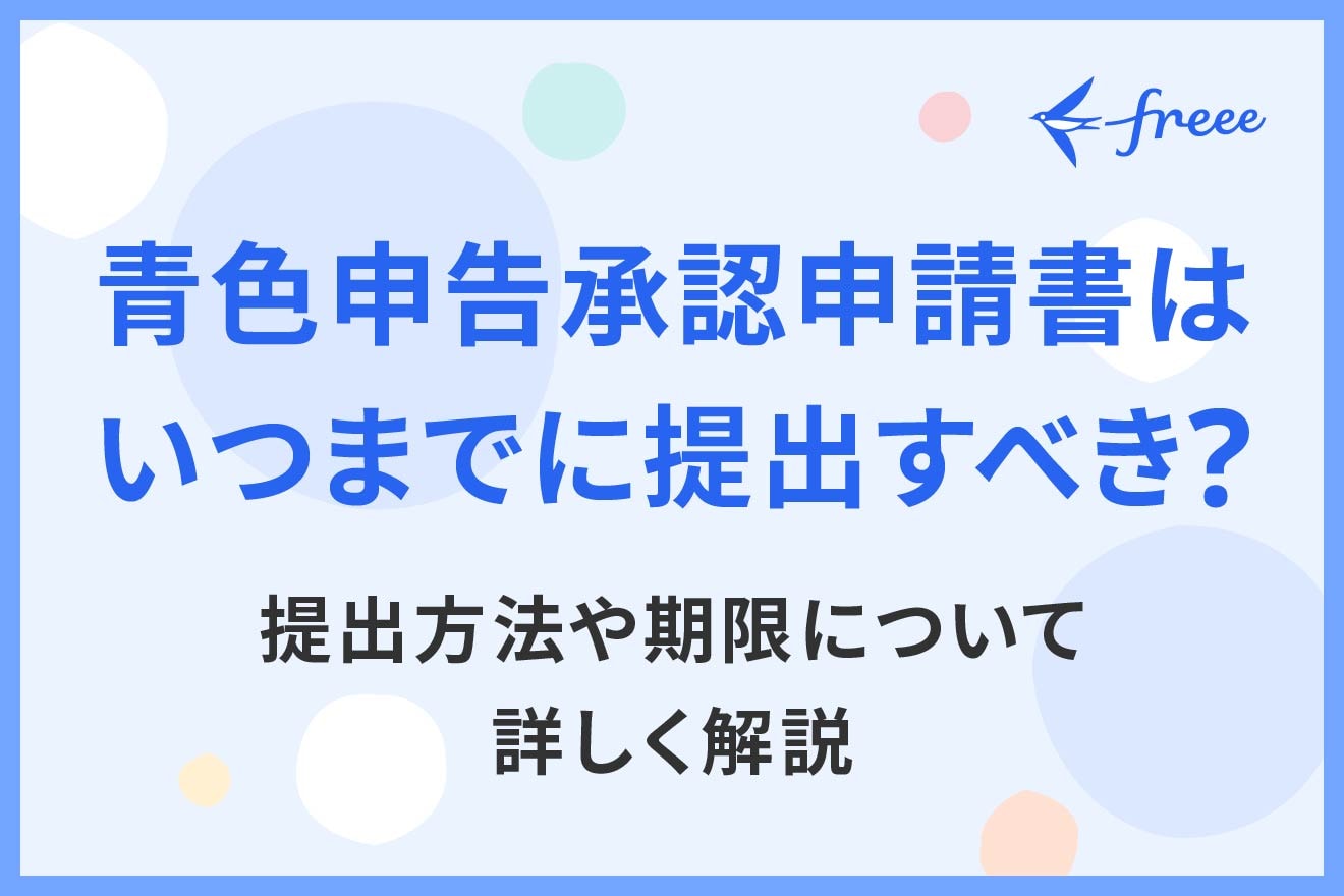 青色申告承認申請書はいつまでに提出すべき？提出方法や期限について詳しく解説