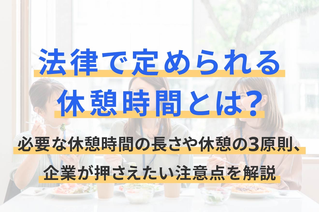 法律で定められる休憩時間とは？必要な休憩時間の長さや休憩の3原則、企業が押さえたい注意点を解説