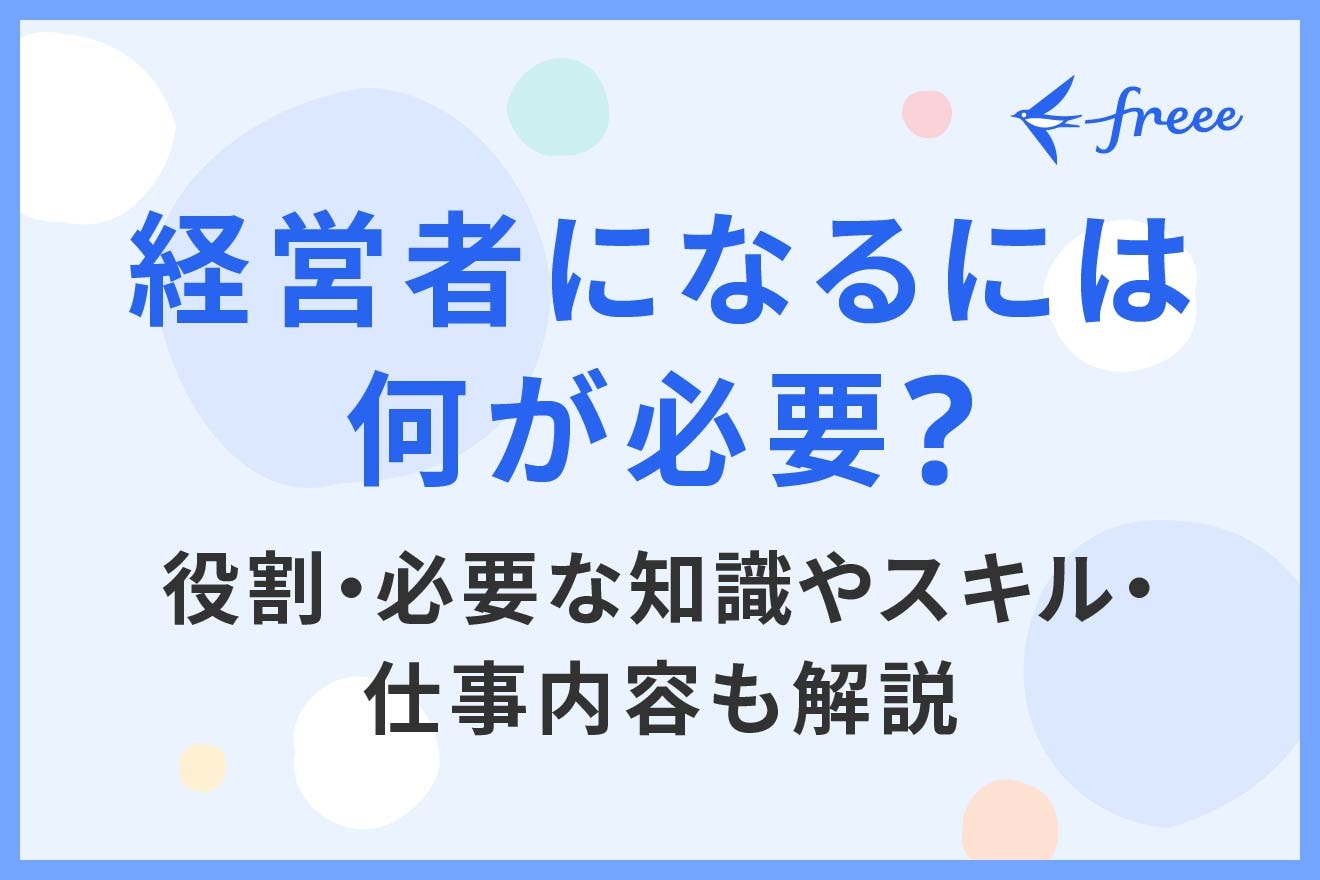経営者になるには何が必要？役割・必要な知識やスキル・仕事内容も解説