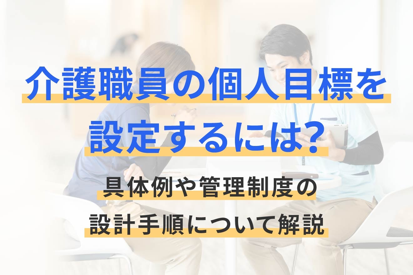 介護職員の個人目標を設定するには？具体例や管理制度の設計手順について解説