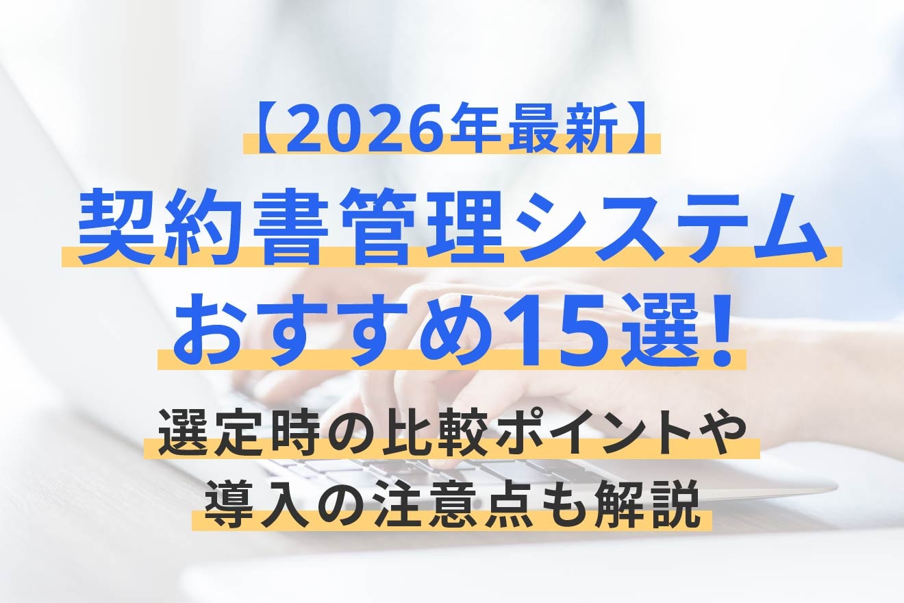 【2026年最新】契約書管理システムおすすめ15選！選定時の比較ポイントや導入の注意点も解説