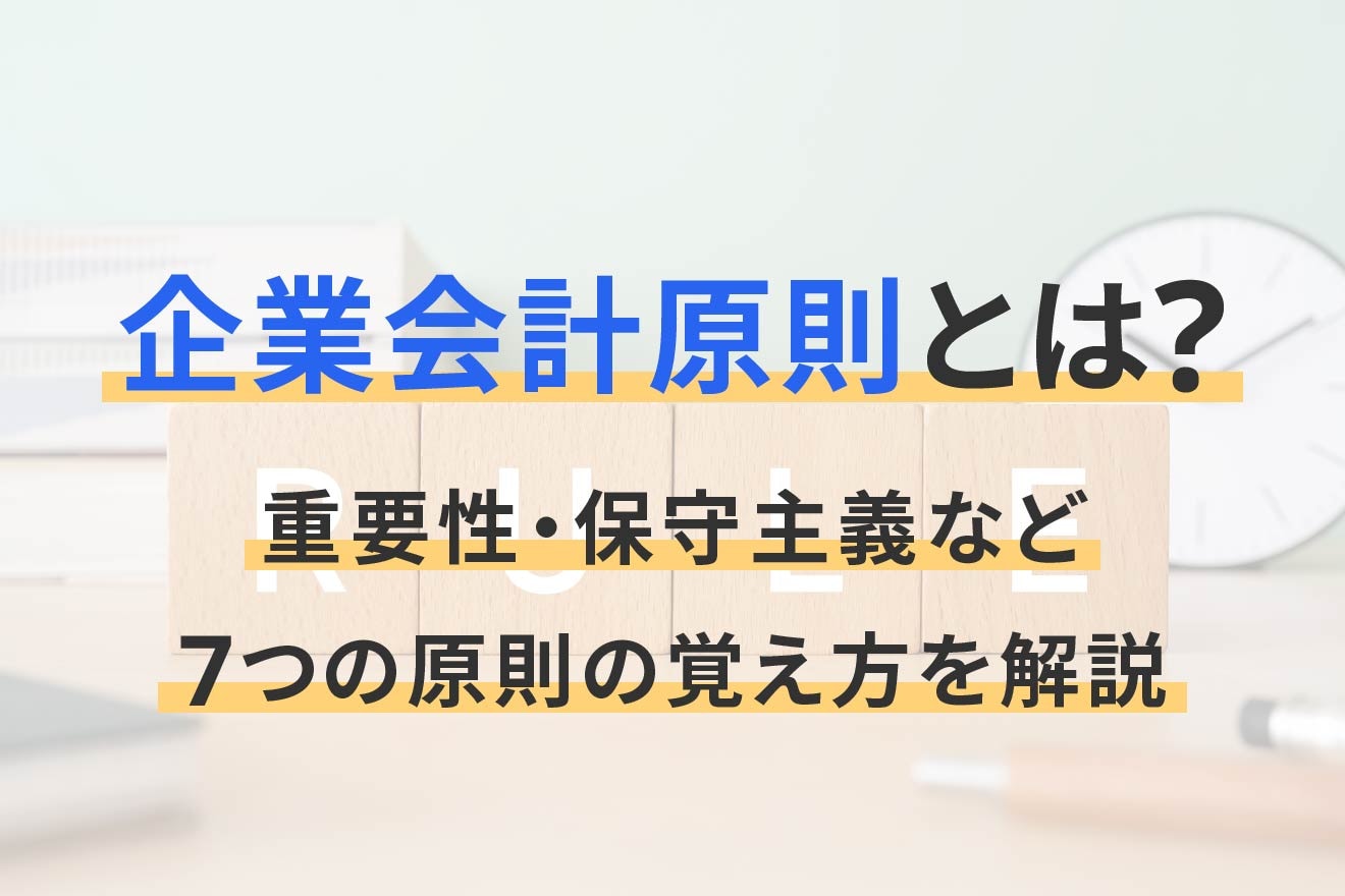 企業会計原則とは?重要性・保守主義など7つの原則の覚え方を解説