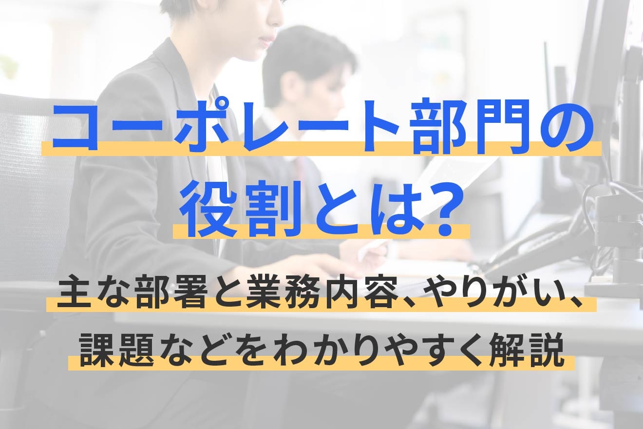 コーポレート部門の役割とは？主な部署と業務内容、やりがい、課題などをわかりやすく解説