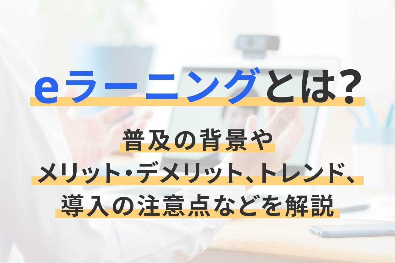 eラーニングとは？普及の背景やメリット・デメリット、トレンド、導入の注意点などを解説