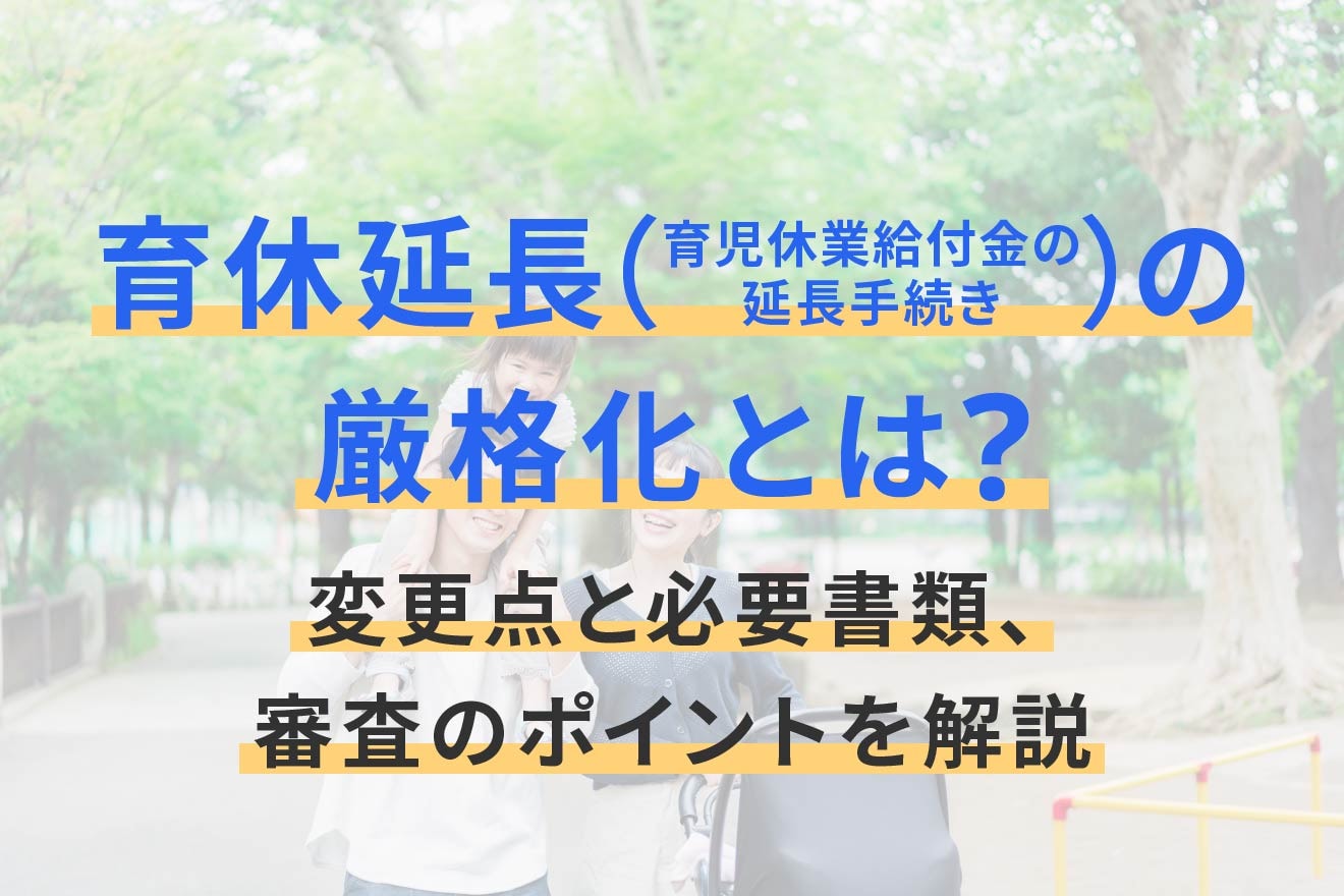 育休延長（育児休業給付金の延長手続き）の厳格化とは？変更点と必要書類、審査のポイントを解説