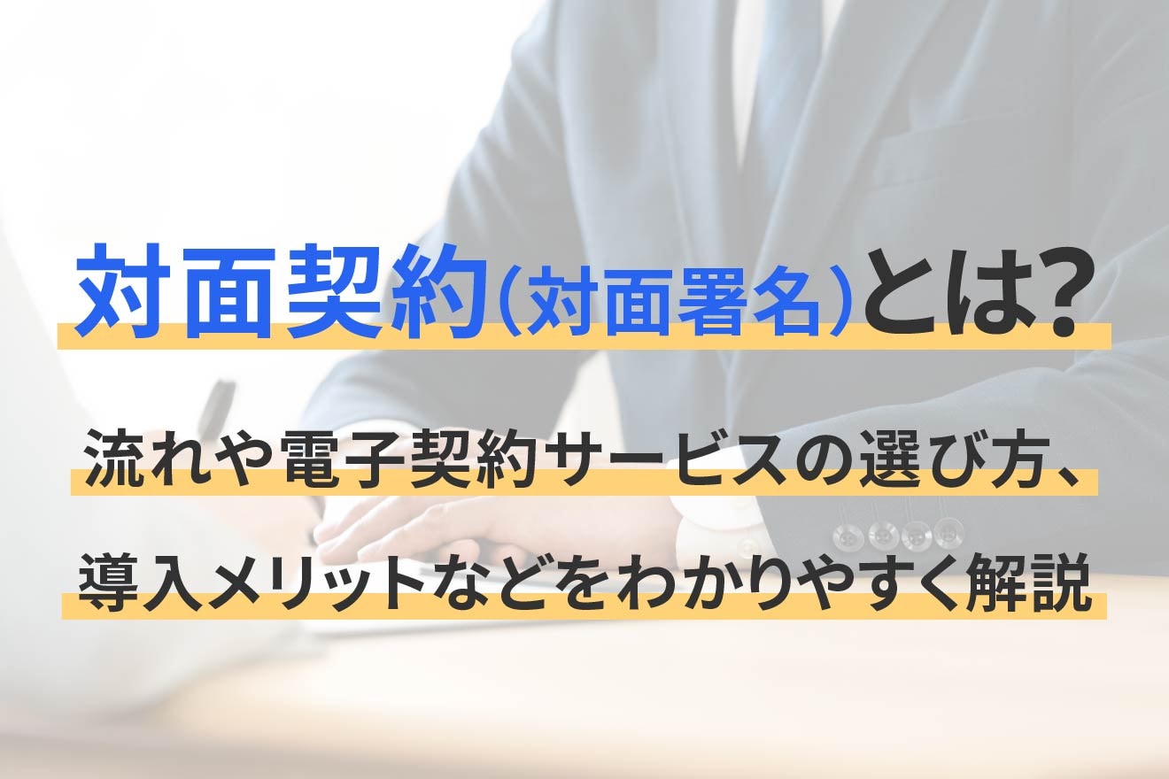 対面契約（対面署名）とは？流れや電子契約サービスの選び方、導入メリットなどをわかりやすく解説