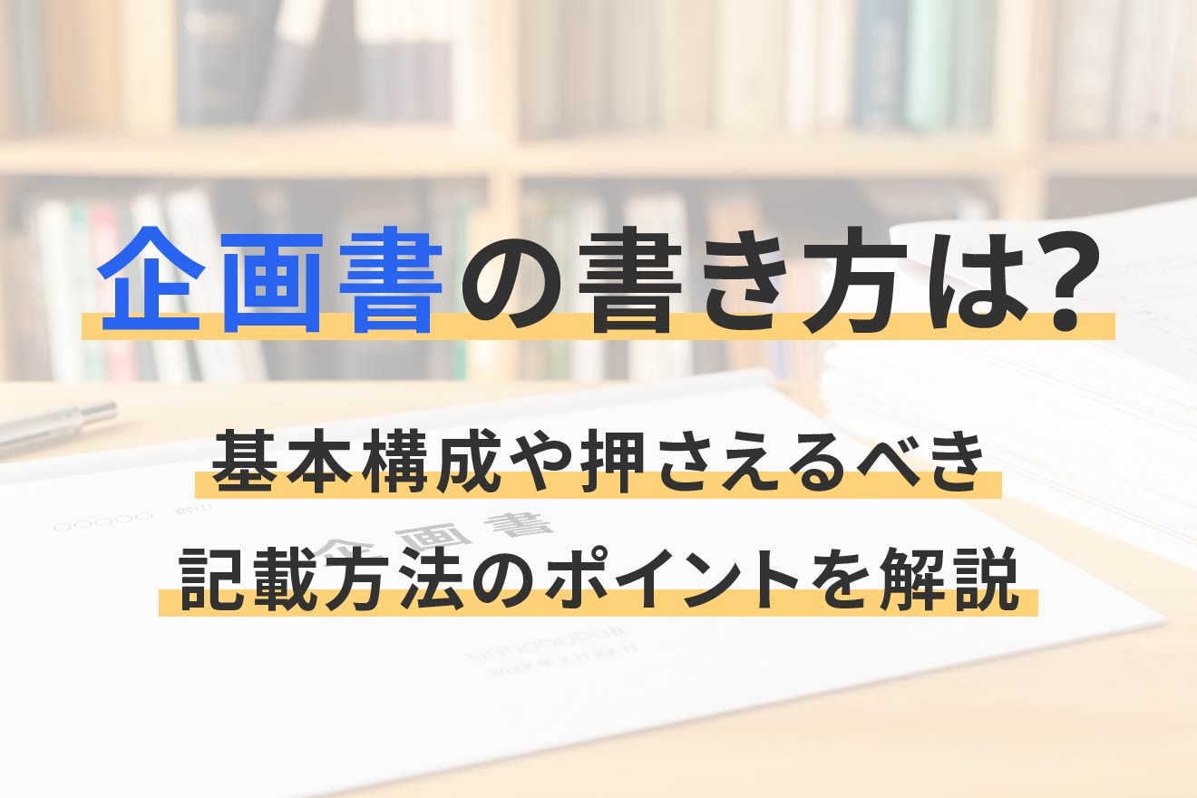 企画書の書き方は？基本構成や押さえるべき記載方法のポイントを解説
