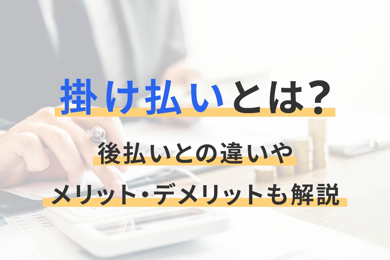掛け払いとは？後払いとの違いやメリット・デメリットも解説