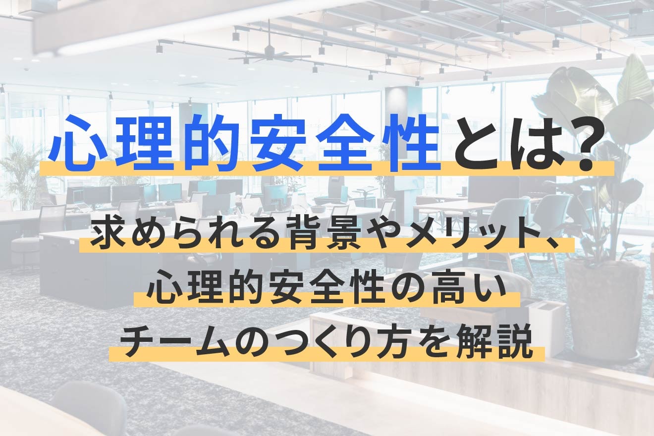 心理的安全性とは？求められる背景やメリット、心理的安全性の高いチームのつくり方を解説