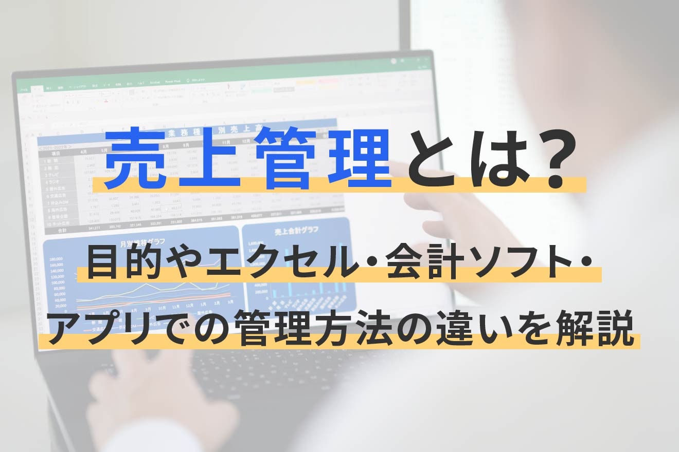 売上管理とは？目的やエクセル・会計ソフト・アプリでの管理方法の違いを解説