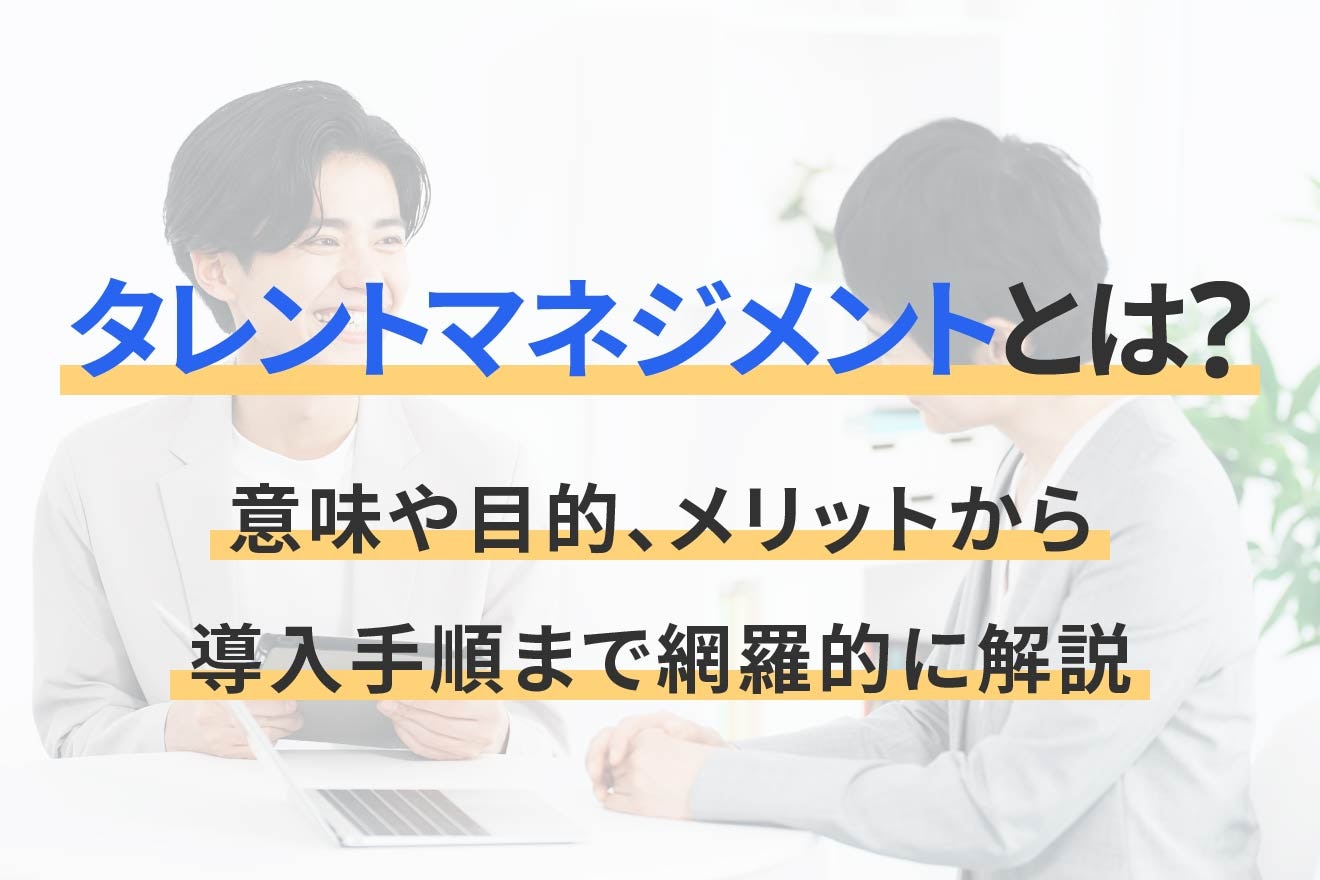 タレントマネジメントとは？意味や目的、メリットから導入手順まで網羅的に解説