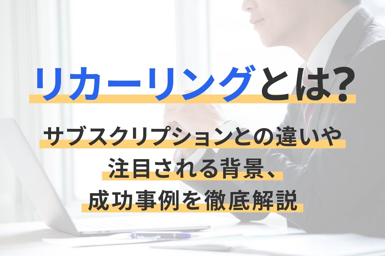 リカーリングとは？サブスクリプションとの違いや注目される背景、成功事例を徹底解説