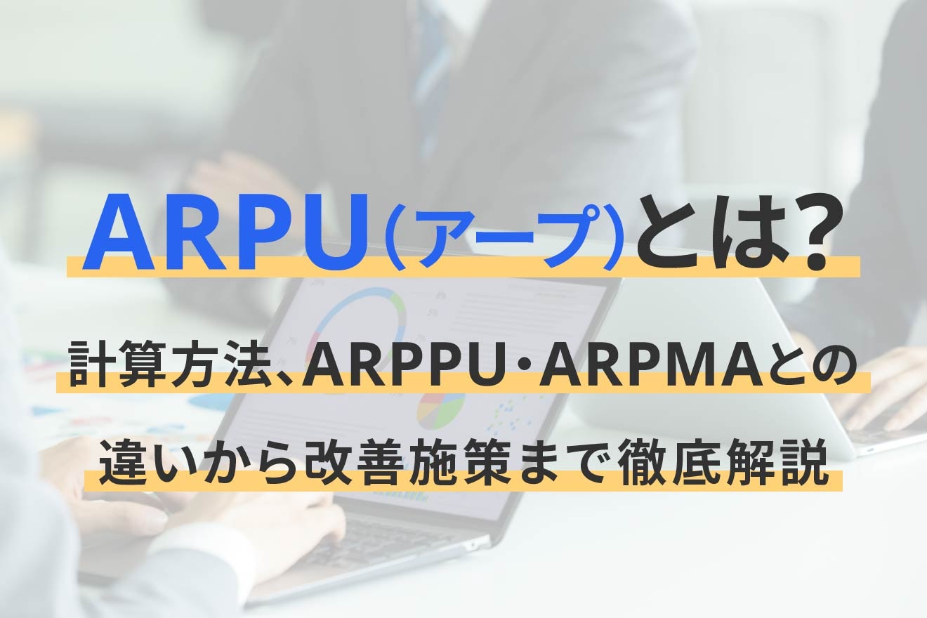 ARPU（アープ）とは？計算方法、ARPPU・ARPMAとの違いから改善施策まで徹底解説