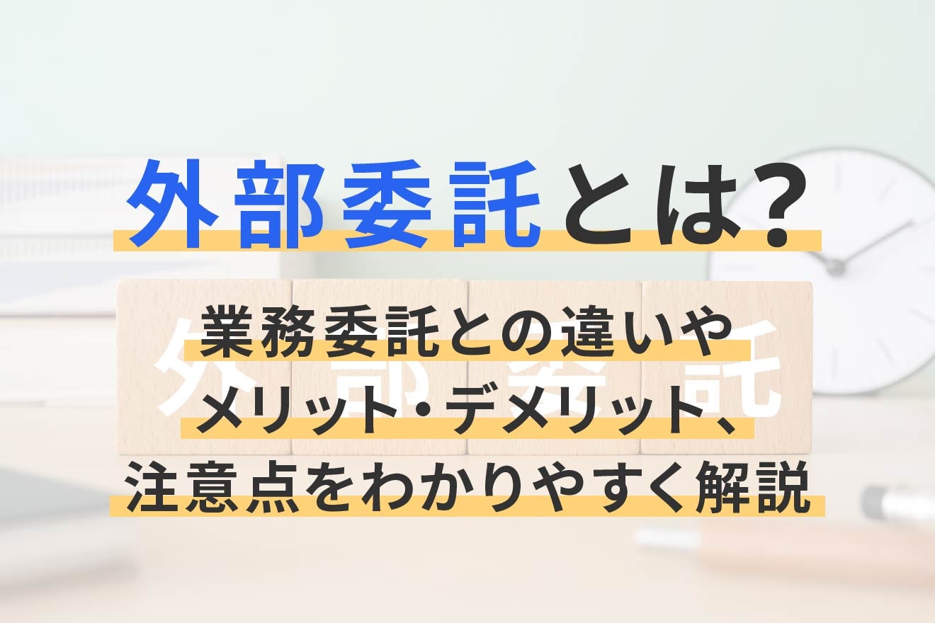 外部委託とは？業務委託との違いやメリット・デメリット、注意点をわかりやすく解説