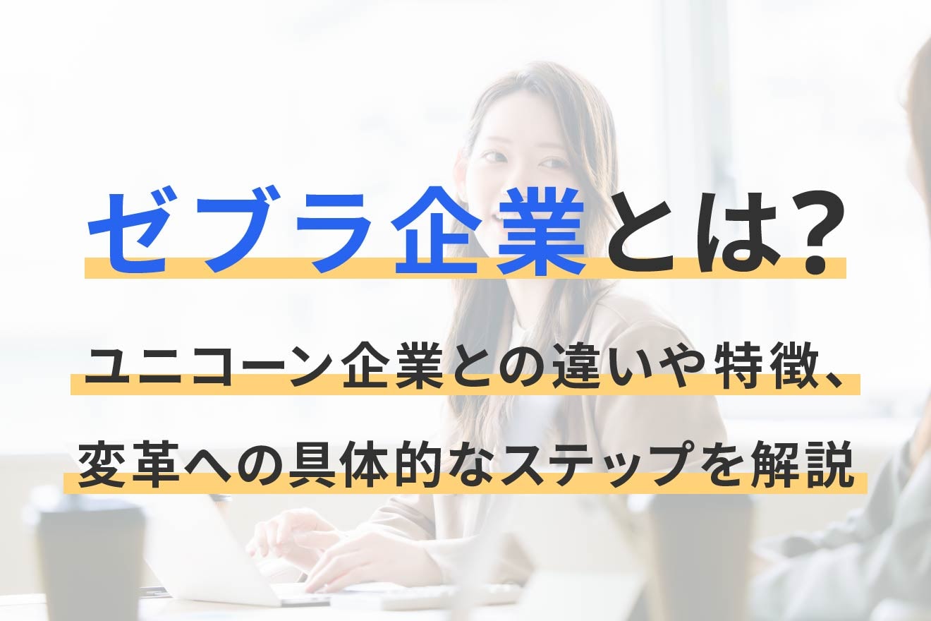 ゼブラ企業とは？ユニコーン企業との違いや特徴、変革への具体的なステップを解説