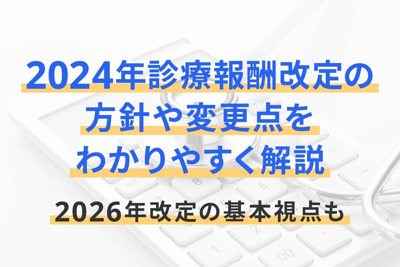2024年診療報酬改定の方針や変更点をわかりやすく解説｜2026年改定の基本視点も
