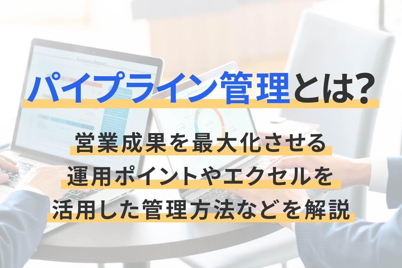 パイプライン管理とは？営業成果を最大化させる運用ポイントやエクセルを活用した管理方法などを解説