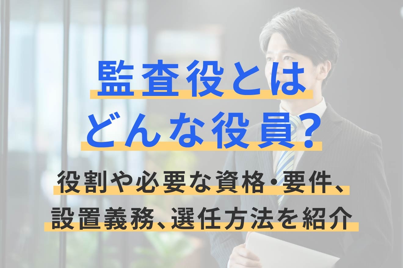 監査役とはどんな役員？役割や必要な資格・要件、設置義務、選任方法を紹介