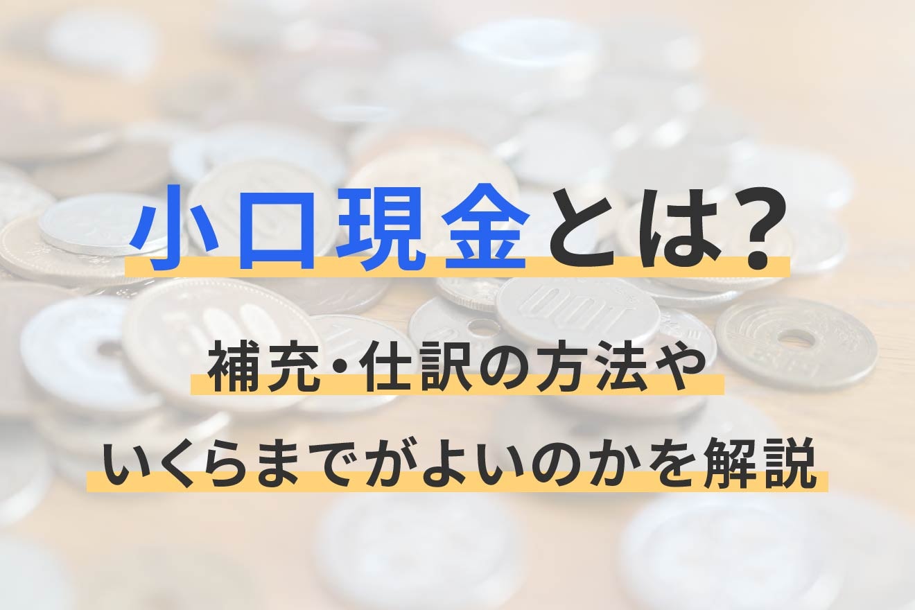小口現金とは？補充・仕訳の方法やいくらまでがよいのかを解説