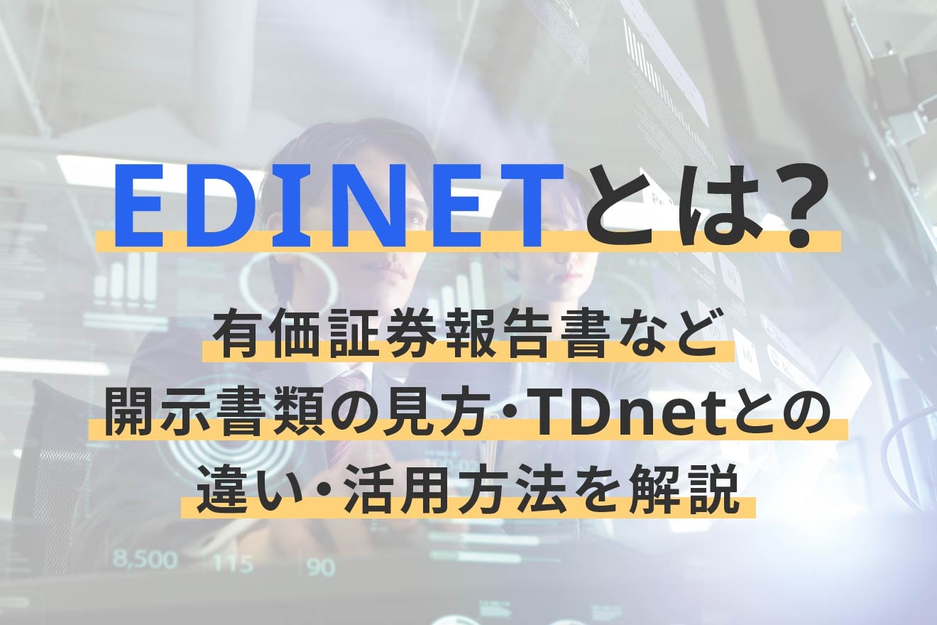 EDINETとは？有価証券報告書など開示書類の見方・TDnetとの違い・活用方法を解説