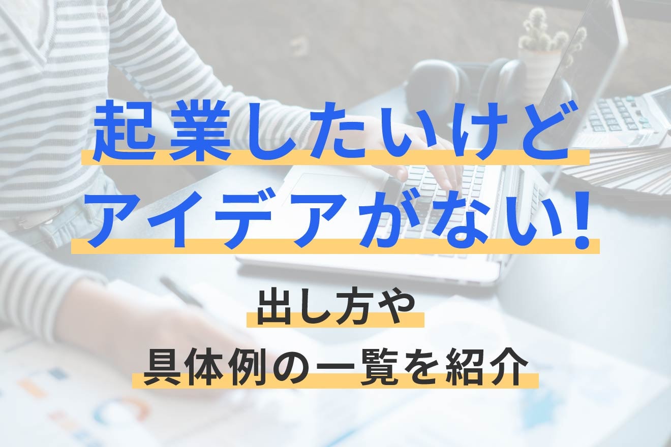 起業したいけどアイデアがない！出し方や具体例の一覧を紹介
