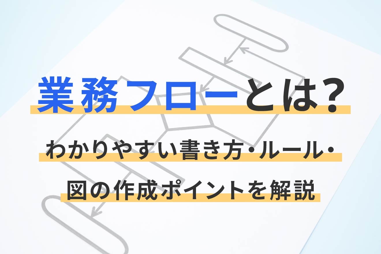 業務フローとは？わかりやすい書き方・ルール・図の作成ポイントを解説