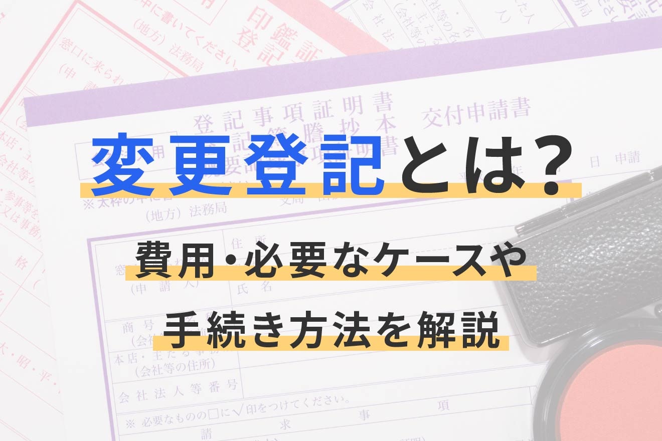 変更登記とは？費用・必要なケースや手続き方法を解説
