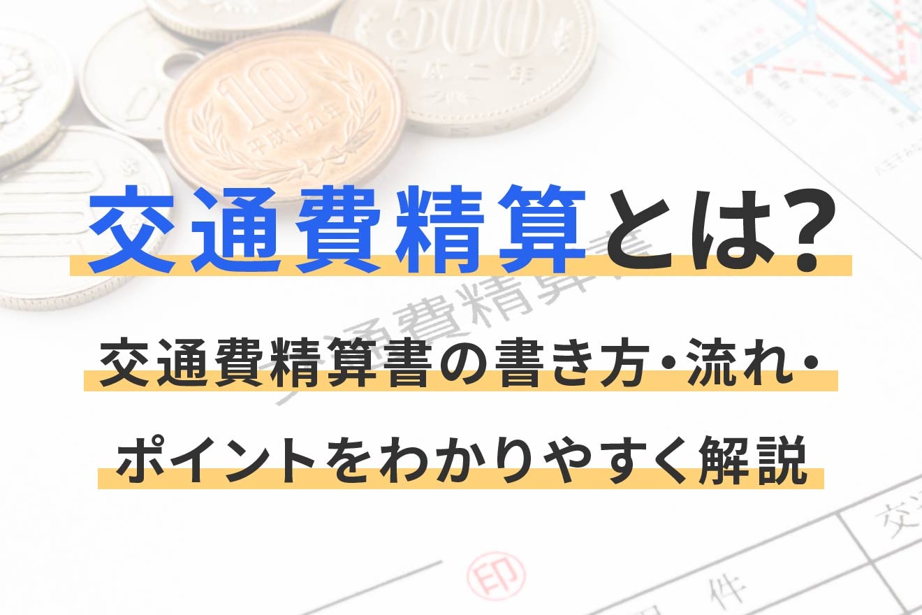 交通費精算とは？交通費精算書の書き方・流れ・ポイントをわかりやすく解説