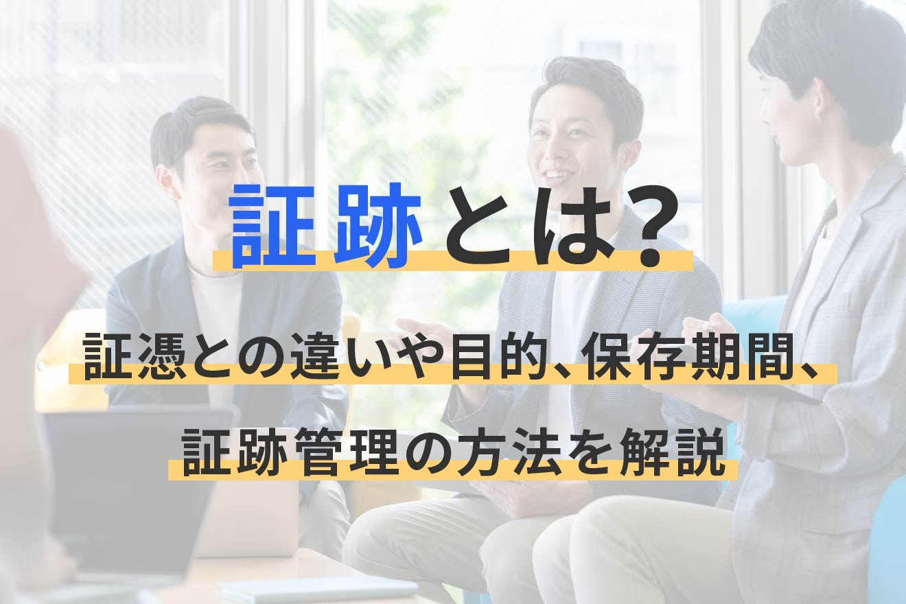 証跡とは？証憑との違いや目的、保存期間、証跡管理の方法を解説