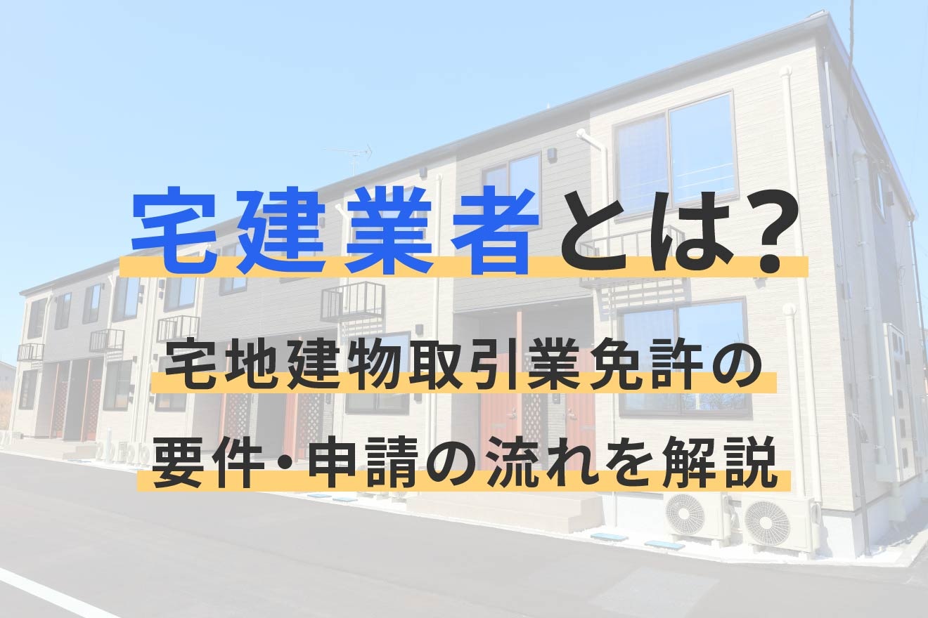 宅建業者とは？宅地建物取引業免許の要件・申請の流れを解説