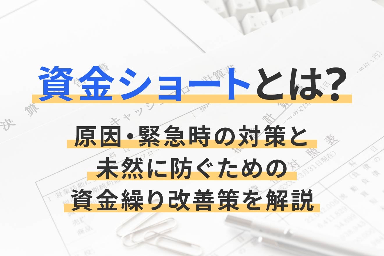 資金ショートとは？原因・緊急時の対策と未然に防ぐための資金繰り改善策を解説