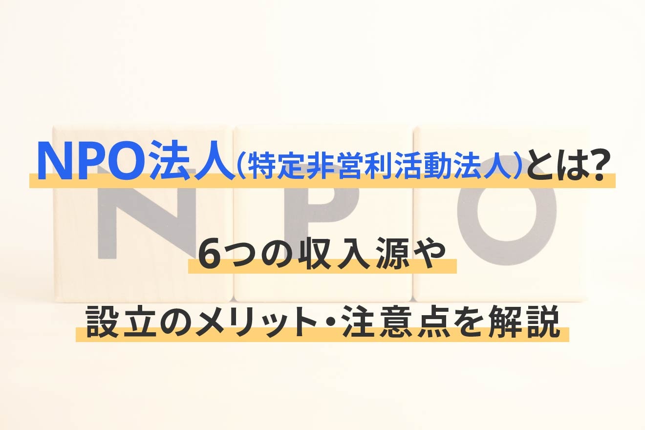 NPO法人（特定非営利活動法人）とは？6つの収入源や設立のメリット・注意点を解説