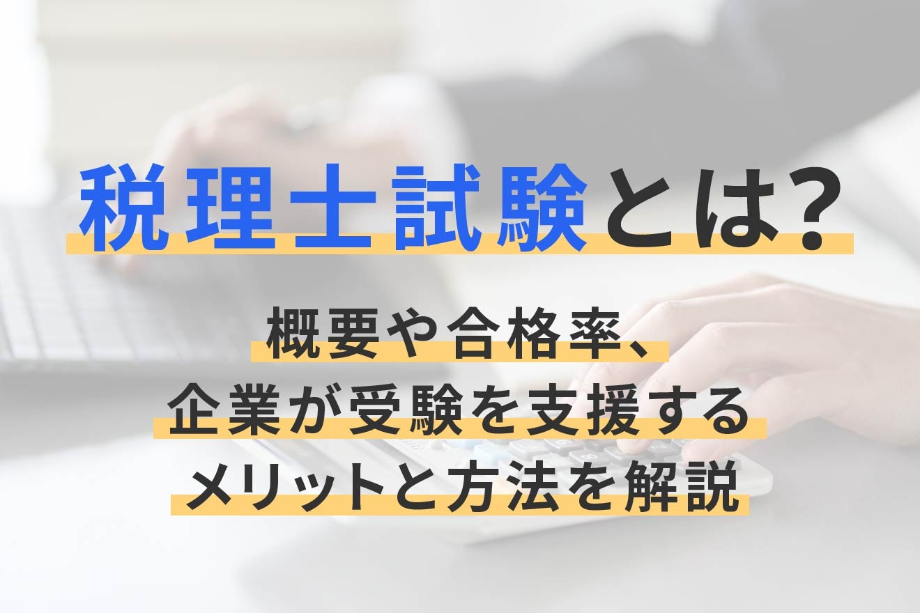 税理士試験とは？概要や合格率、企業が受験を支援するメリットと方法を解説